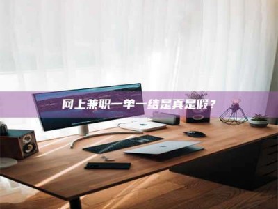 绍兴网上兼职一单一结是真是假？