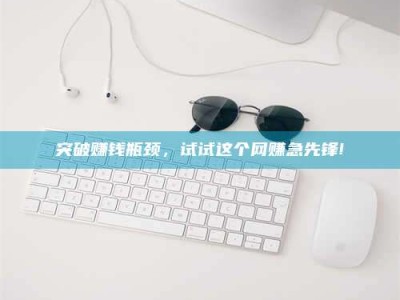 绍兴突破赚钱瓶颈，试试这个网赚急先锋!