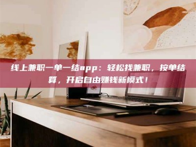 绍兴线上兼职一单一结app：轻松找兼职，按单结算，开启自由赚钱新模式！