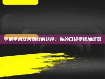 绍兴苹果手机任务赚钱的软件：你的口袋零钱加速器