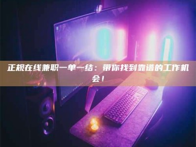 绍兴正规在线兼职一单一结：带你找到靠谱的工作机会！