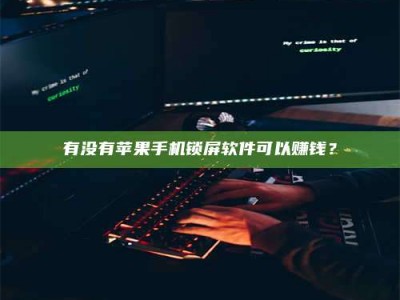 绍兴有没有苹果手机锁屏软件可以赚钱？