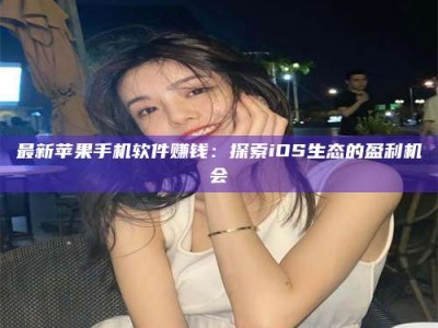 绍兴最新苹果手机软件赚钱：探索iOS生态的盈利机会