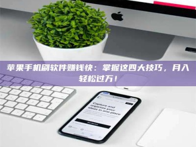绍兴苹果手机刷软件赚钱快：掌握这四大技巧，月入轻松过万！