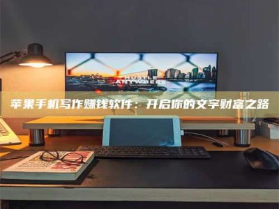 绍兴苹果手机写作赚钱软件：开启你的文字财富之路