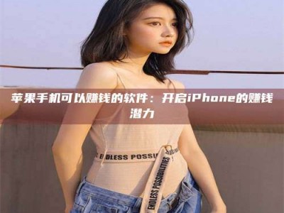 绍兴苹果手机可以赚钱的软件：开启iPhone的赚钱潜力