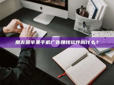 绍兴朋友圈苹果手机广告赚钱软件叫什么？