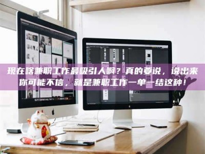 绍兴现在啥兼职工作最吸引人啊？真的要说，说出来你可能不信，就是兼职工作一单一结这种！