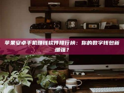 绍兴苹果安卓手机赚钱软件排行榜：你的数字钱包新增强？