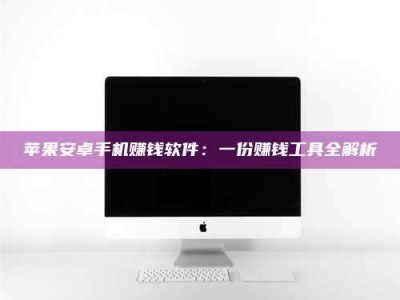 绍兴苹果安卓手机赚钱软件：一份赚钱工具全解析