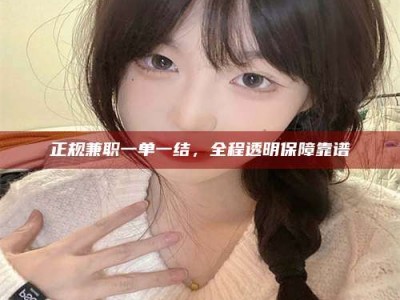 绍兴正规兼职一单一结，全程透明保障靠谱