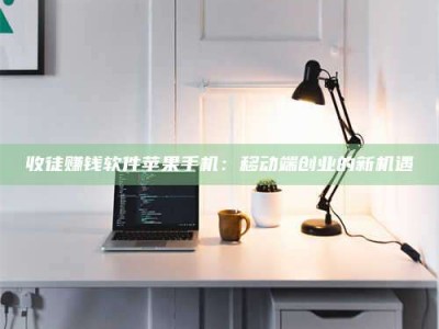 绍兴收徒赚钱软件苹果手机：移动端创业的新机遇