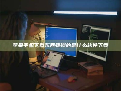 绍兴苹果手机下载东西赚钱的是什么软件下载