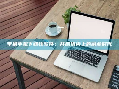 绍兴苹果手机下赚钱软件：开启指尖上的副业时代